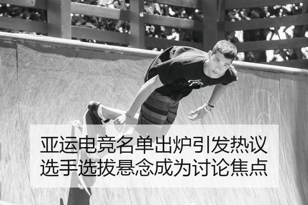亚运电竞名单出炉引发热议 选手选拔悬念成为讨论焦点